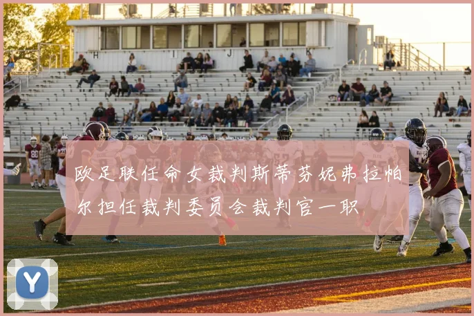 欧足联任命女裁判斯蒂芬妮弗拉帕尔担任裁判委员会裁判官一职