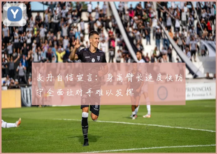 麦丹自信宣言：身高臂长速度快防守全面让对手难以发挥