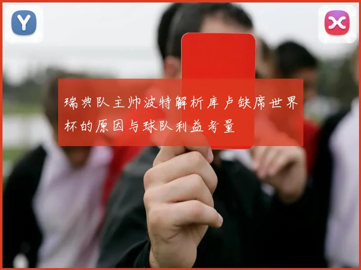 瑞典队主帅波特解析库卢缺席世界杯的原因与球队利益考量