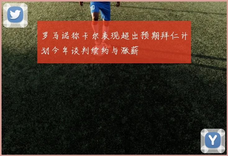 罗马诺称卡尔表现超出预期拜仁计划今年谈判续约与涨薪